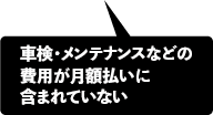 車検・メンテナンスなどの費用が月額払いに含まれていない